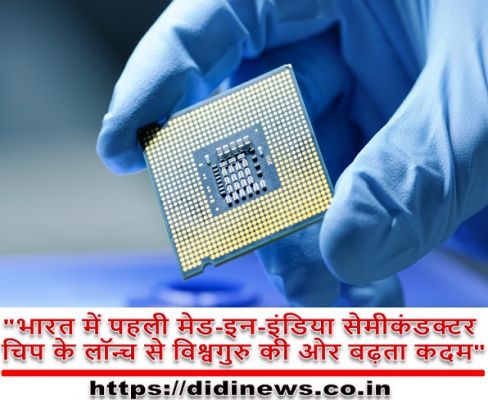 "भारत में पहली मेड-इन-इंडिया सेमीकंडक्टर चिप के लॉन्च से विश्वगुरु की ओर बढ़ता कदम"