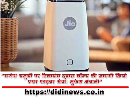 "गणेश चतुर्थी पर रिलायंस द्वारा लॉन्च की जाएगी जियो एयर फाइबर सेवा: मुकेश अंबानी"