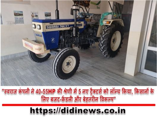 "स्वराज कंपनी ने 40-55HP की श्रेणी में 5 नए ट्रैक्टर्स को लॉन्च किया, किसानों के लिए बजट-फ्रेंडली और बेहतरीन विकल्प"