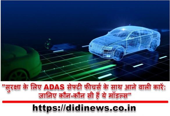 "सुरक्षा के लिए ADAS सेफ्टी फीचर्स के साथ आने वाली कारें: जानिए कौन-कौन सी हैं ये मॉडल्स"