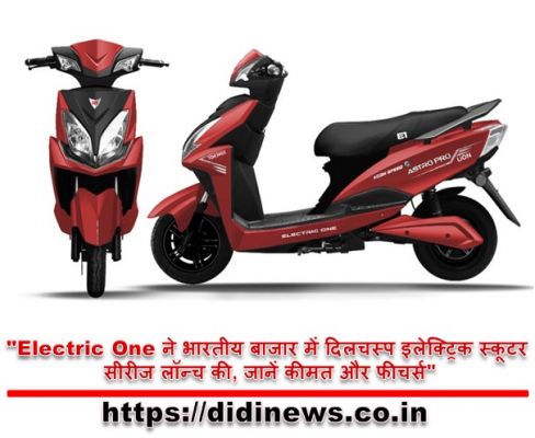 "Electric One ने भारतीय बाजार में दिलचस्प इलेक्ट्रिक स्कूटर सीरीज लॉन्च की, जानें कीमत और फीचर्स"