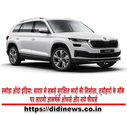स्कोडा ऑटो इंडिया: भारत में सबसे सुरक्षित कारों की निर्माता, त्&zwj;यौहारों के मौके पर लाएगी आकर्षक ऑफर्स और नये फीचर्स