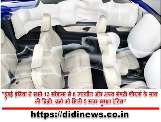"हुंडई इंडिया ने सभी 13 मॉडल्स में 6 एयरबैग और अन्य सेफ्टी फीचर्स के साथ की बिक्री, वर्ना को मिली 5 स्टार सुरक्षा रेटिंग"