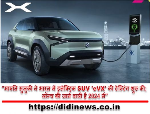 "मारुति सुजुकी ने भारत में इलेक्ट्रिक SUV 'eVX' की टेस्टिंग शुरू की; लॉन्च की जाने वाली है 2024 में"