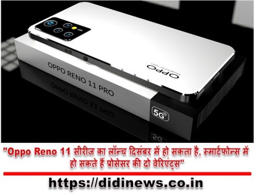 "Oppo Reno 11 सीरीज का लॉन्च दिसंबर में हो सकता है, स्मार्टफोन्स में हो सकते हैं प्रोसेसर की दो वेरिएंट्स"