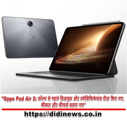 "Oppo Pad Air 2: लॉन्च से पहले डिज़ाइन और स्पेसिफिकेशंस टीज़ किए गए, कीमत और फ़ीचर्स बताए गए"