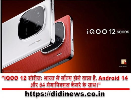 "iQOO 12 सीरीज: भारत में लॉन्च होने वाला है, Android 14 और 64 मेगापिक्सल कैमरे के साथ।"