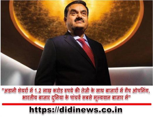 "अडानी शेयरों में 1.2 लाख करोड़ रुपये की तेजी के साथ बाजारों में गैप ओपनिंग, भारतीय बाजार दुनिया के पांचवें सबसे मूल्यवान बाजार में"
