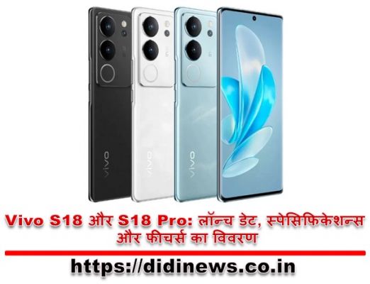 Vivo S18 और S18 Pro: लॉन्च डेट, स्पेसिफिकेशन्स और फीचर्स का विवरण