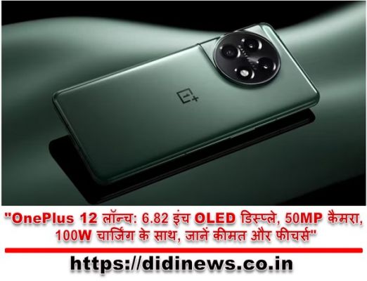 "OnePlus 12 लॉन्च: 6.82 इंच OLED डिस्प्ले, 50MP कैमरा, 100W चार्जिंग के साथ, जानें कीमत और फीचर्स"