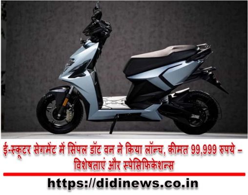 ई-स्कूटर सेगमेंट में सिंपल डॉट वन ने किया लॉन्च, कीमत 99,999 रुपये - विशेषताएं और स्पेसिफिकेशन्स
