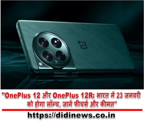 "OnePlus 12 और OnePlus 12R: भारत में 23 जनवरी को होगा लॉन्च, जानें फीचर्स और कीमत"