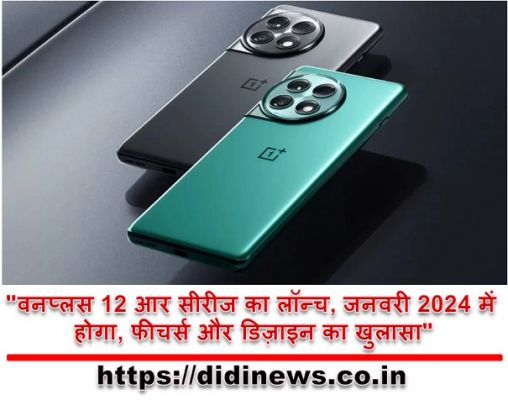 "वनप्लस 12 आर सीरीज का लॉन्च, जनवरी 2024 में होगा, फीचर्स और डिज़ाइन का खुलासा"