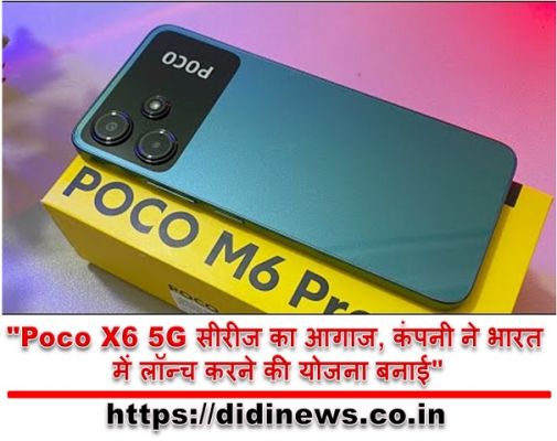 "Poco X6 5G सीरीज का आगाज, कंपनी ने भारत में लॉन्च करने की योजना बनाई"
