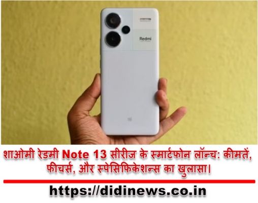 शाओमी रेडमी Note 13 सीरीज के स्मार्टफोन लॉन्च: कीमतें, फीचर्स, और स्पेसिफिकेशन्स का खुलासा।