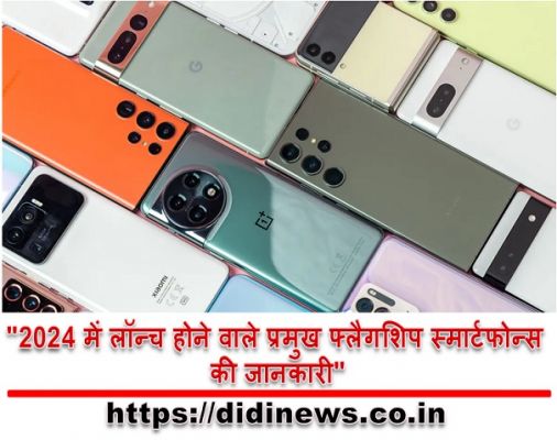 "2024 में लॉन्च होने वाले प्रमुख फ्लैगशिप स्मार्टफोन्स की जानकारी"