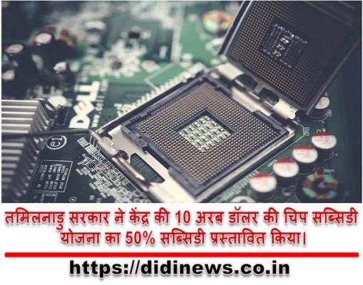 तमिलनाडु सरकार ने केंद्र की 10 अरब डॉलर की चिप सब्सिडी योजना का 50% सब्सिडी प्रस्तावित किया।