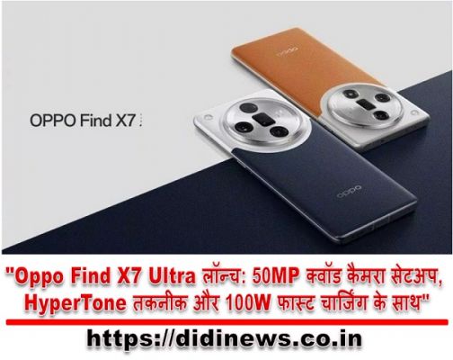 "Oppo Find X7 Ultra लॉन्च: 50MP क्वॉड कैमरा सेटअप, HyperTone तकनीक और 100W फास्ट चार्जिंग के साथ"