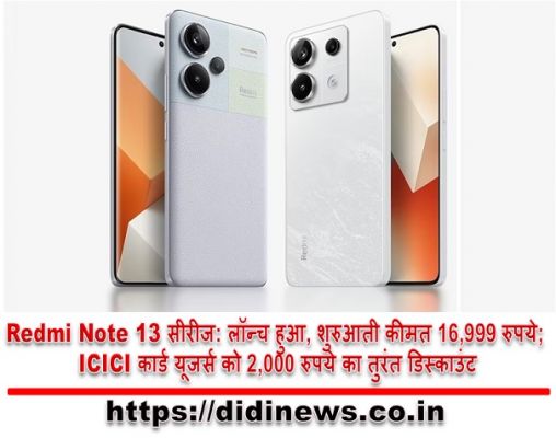 Redmi Note 13 सीरीज: लॉन्च हुआ, शुरुआती कीमत 16,999 रुपये; ICICI कार्ड यूजर्स को 2,000 रुपये का तुरंत डिस्काउंट