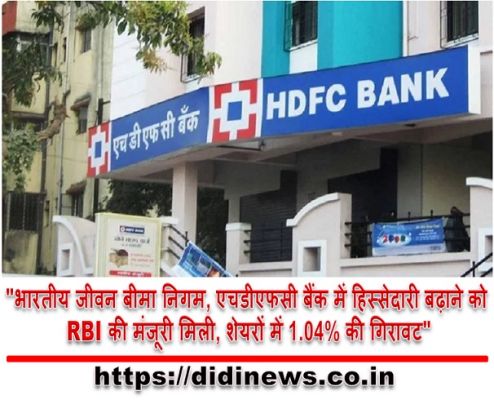 "भारतीय जीवन बीमा निगम, एचडीएफसी बैंक में हिस्सेदारी बढ़ाने को RBI की मंजूरी मिली, शेयरों में 1.04% की गिरावट"