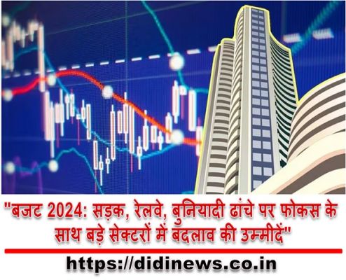 "बजट 2024: सड़क, रेलवे, बुनियादी ढांचे पर फोकस के साथ बड़े सेक्टरों में बदलाव की उम्मीदें"