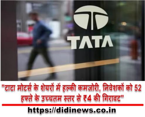 "टाटा मोटर्स के शेयरों में हल्की कमजोरी, निवेशकों को 52 हफ्ते के उच्चतम स्तर से ₹4 की गिरावट"