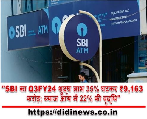 "SBI का Q3FY24 शुद्ध लाभ 35% घटकर ₹9,163 करोड़; ब्याज आय में 22% की वृद्धि"