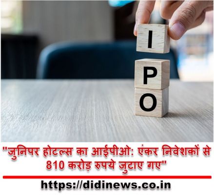 "जुनिपर होटल्स का आईपीओ: एंकर निवेशकों से 810 करोड़ रुपये जुटाए गए"