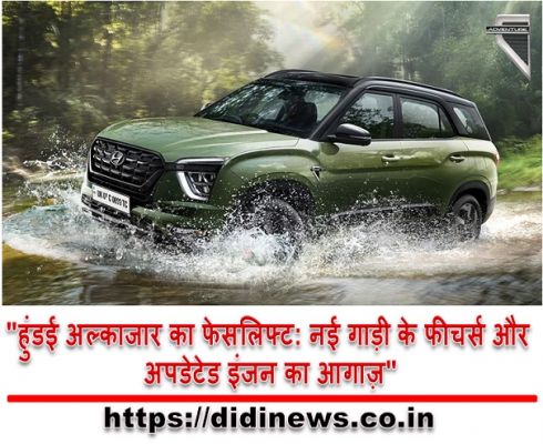 "हुंडई अल्काजार का फेसलिफ्ट: नई गाड़ी के फीचर्स और अपडेटेड इंजन का आगाज़"