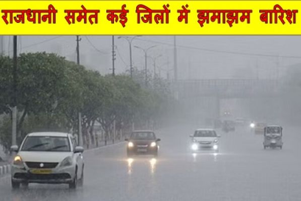राजधानी समेत कई जिलों में झमाझम बारिश,देखे