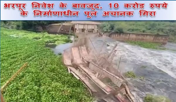 भरपूर निवेश के बावजूद, 10 करोड़ रुपये के निर्माणाधीन पूल अचानक गिरा