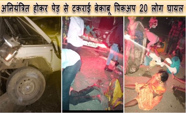 अनियंत्रित होकर पेड़ से टकराई बेकाबू पिकअप 20 लोग घायल