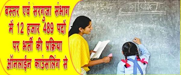 बस्तर एवं सरगुजा संभाग में 12 हजार 489 पदों पर भर्ती की प्रक्रिया ऑनलाईन काउंसलिंग से