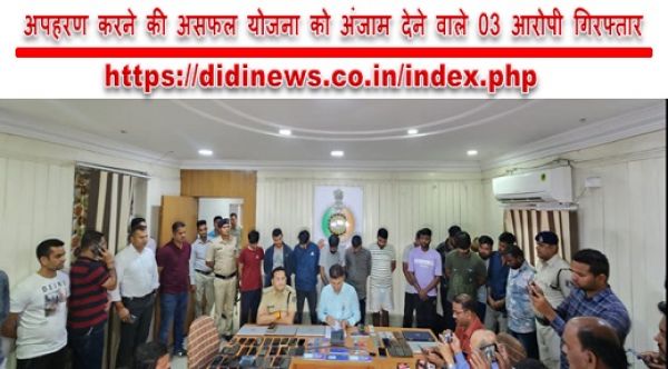 अपहरण करने की असफल योजना को अंजाम देने वाले 03 आरोपी गिरफ्तार
