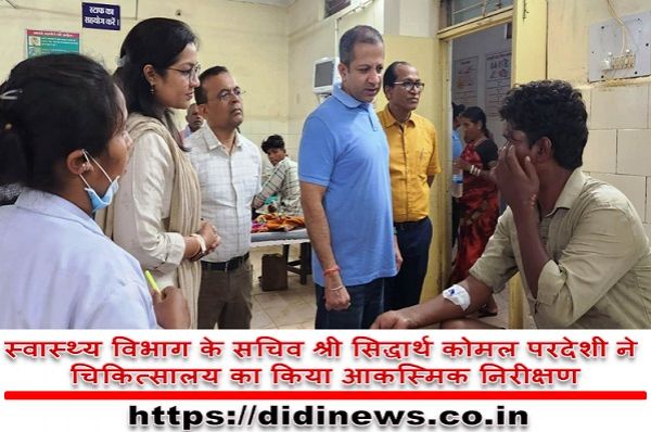 स्वास्थ्य विभाग के सचिव श्री सिद्धार्थ कोमल परदेशी ने चिकित्सालय का किया आकस्मिक निरीक्षण