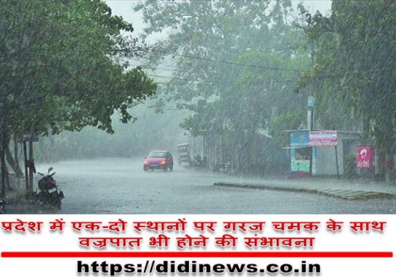 प्रदेश में एक-दो स्थानों पर गरज चमक के साथ वज्रपात भी होने की संभावना