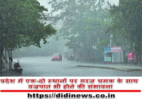 प्रदेश में एक-दो स्थानों पर गरज चमक के साथ वज्रपात भी होने की संभावना