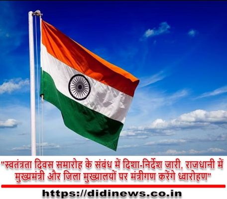 "स्वतंत्रता दिवस समारोह के संबंध में दिशा-निर्देश जारी, राजधानी में मुख्यमंत्री और जिला मुख्यालयों पर मंत्रीगण करेंगे ध्वारोहण"