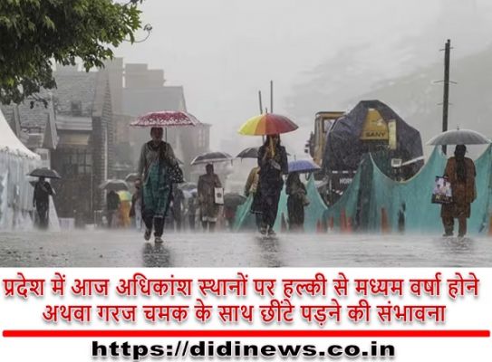 प्रदेश में आज अधिकांश स्थानों पर हल्की से मध्यम वर्षा होने अथवा गरज चमक के साथ छींटे पड़ने की संभावना