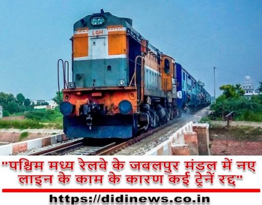"पश्चिम मध्य रेलवे के जबलपुर मंडल में नए लाइन के काम के कारण कई ट्रेनें रद्द"