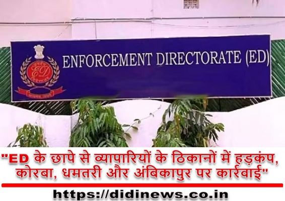 "ED के छापे से व्यापारियों के ठिकानों में हड़कंप, कोरबा, धमतरी और अंबिकापुर पर कार्रवाई"