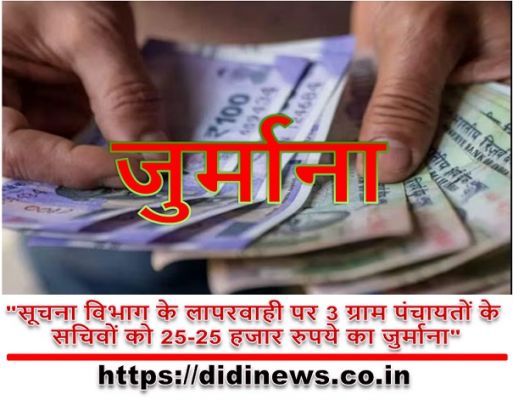 "सूचना विभाग के लापरवाही पर 3 ग्राम पंचायतों के सचिवों को 25-25 हजार रुपये का जुर्माना"