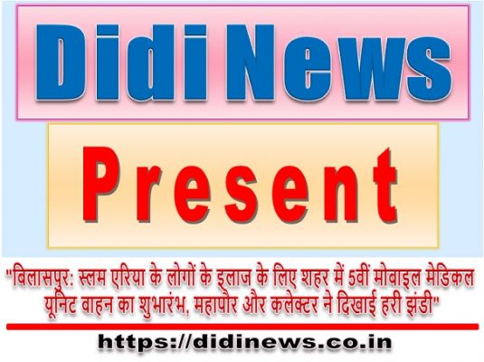 "बिलासपुर: स्लम एरिया के लोगों के इलाज के लिए शहर में 5वीं मोबाइल मेडिकल यूनिट वाहन का शुभारंभ, महापौर और कलेक्टर ने दिखाई हरी झंडी"