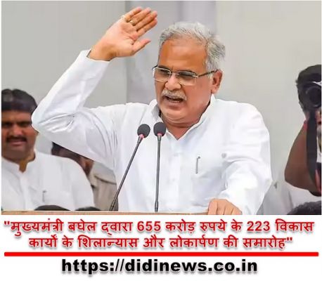 "मुख्यमंत्री बघेल द्वारा 655 करोड़ रुपये के 223 विकास कार्यों के शिलान्यास और लोकार्पण की समारोह"