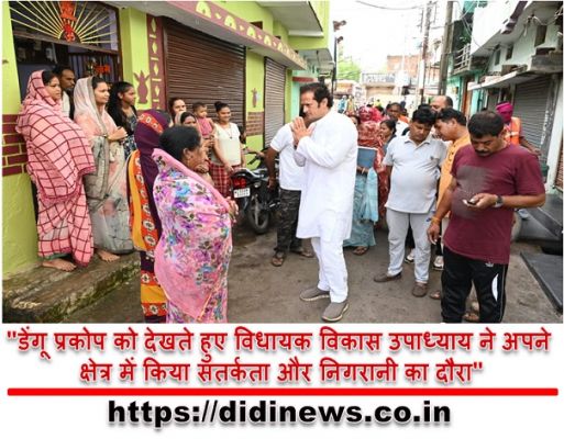 "डेंगू प्रकोप को देखते हुए विधायक विकास उपाध्याय ने अपने क्षेत्र में किया सतर्कता और निगरानी का दौरा"
