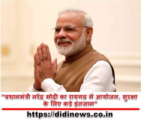 "प्रधानमंत्री नरेंद्र मोदी का रायगढ़ में आयोजन, सुरक्षा के लिए कड़े इंतजाम"