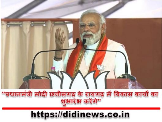 "प्रधानमंत्री मोदी छत्तीसगढ़ के रायगढ़ में विकास कार्यों का शुभारंभ करेंगे"