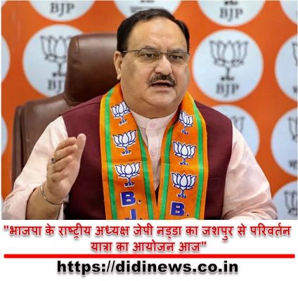 "भाजपा के राष्ट्रीय अध्यक्ष जेपी नड्डा का जशपुर से परिवर्तन यात्रा का आयोजन आज"
