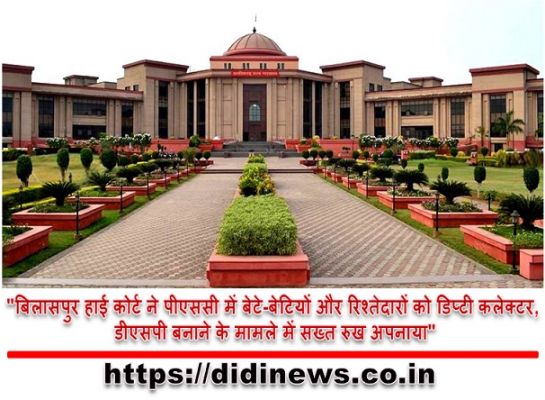"बिलासपुर हाई कोर्ट ने पीएससी में बेटे-बेटियों और रिश्तेदारों को डिप्टी कलेक्टर, डीएसपी बनाने के मामले में सख्त रुख अपनाया"