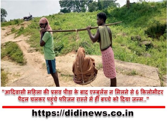 "आदिवासी महिला की प्रसव पीड़ा के बाद एम्बुलेंस न मिलने से 6 किलोमीटर पैदल चलकर पहुंचे परिजन रास्ते में ही बच्चे को दिया जन्म.."